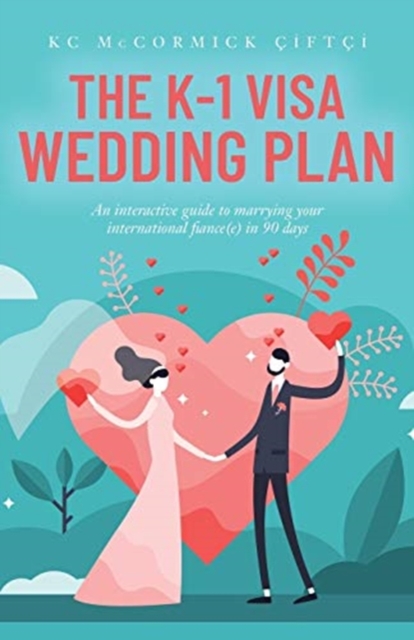 The K-1 Visa Wedding Plan : An interactive guide to marrying your international fiance(e) in 90 days, Paperback / softback Book