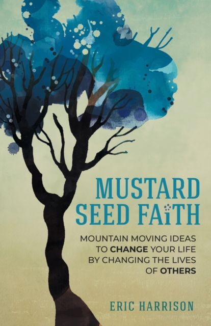 Mustard Seed Faith : Mountain-Moving Ideas to Change Your Life by Changing the Lives of Others, Paperback / softback Book