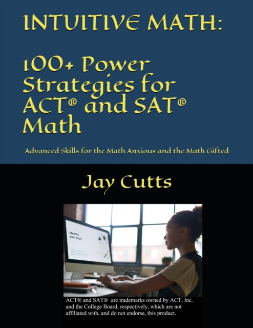 Intuitive Math - 100+ Power Strategies for ACT(R) and SAT(R) Math : Advanced Skills for the Math Anxious and the Math Gifted, Paperback / softback Book