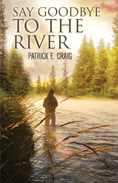 Say Goodbye To The River : Stories From The Vanishing Wilderness, Paperback / softback Book
