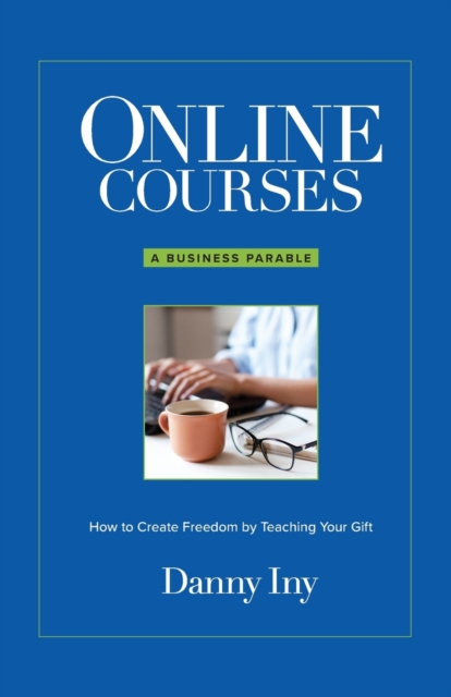 Online Courses : A Business Parable About How to Create Freedom by Teaching Your Gift, Paperback / softback Book