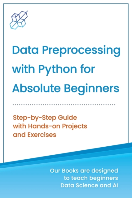 Data Preprocessing with Python for Absolute Beginners : Step-by-Step Guide with Hands-on Projects and Exercises, Paperback / softback Book