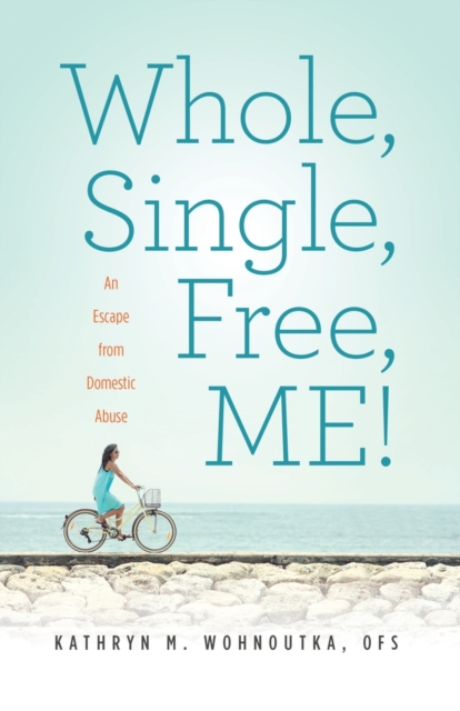 Whole, Single, Free, ME! : An Escape from Domestic Abuse, Paperback / softback Book