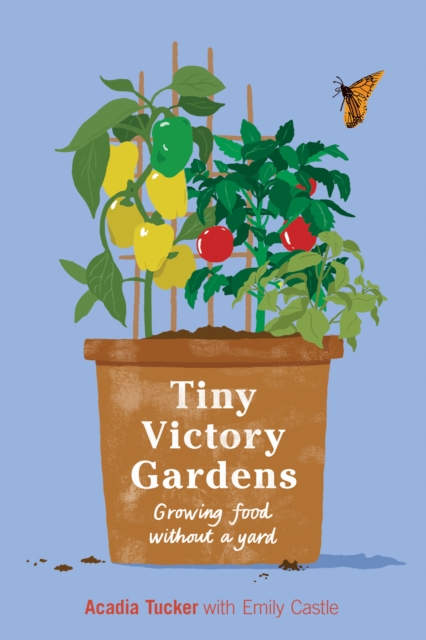 Tiny Victory Gardens : Growing Food Without a Yard, Paperback / softback Book