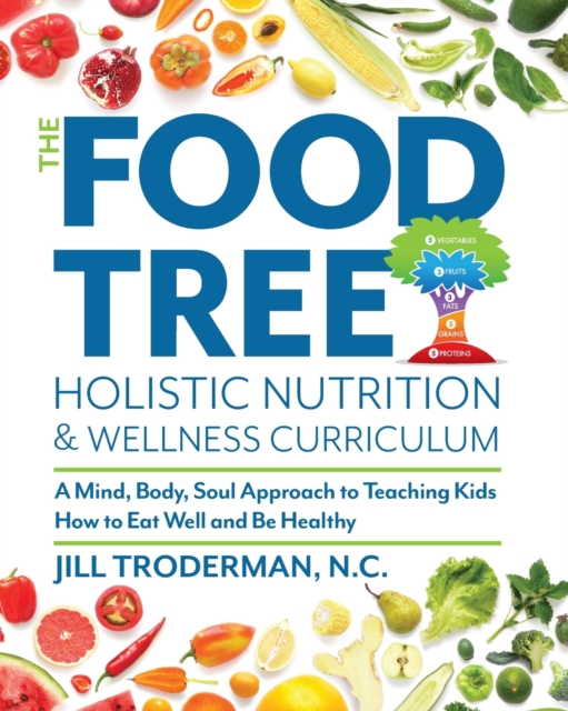 The Food Tree Holistic Nutrition and Wellness Curriculum : A Mind, Body, Soul Approach to Teaching Kids How to Eat Well and Be Healthy, Paperback / softback Book