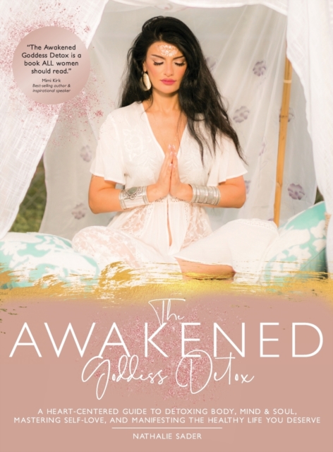 The Awakened Goddess Detox : A Heart-Centered Guide to Detoxing Body, Mind & Soul, Mastering Self-Love, and Manifesting the Healthy Life You Deserve, Hardback Book