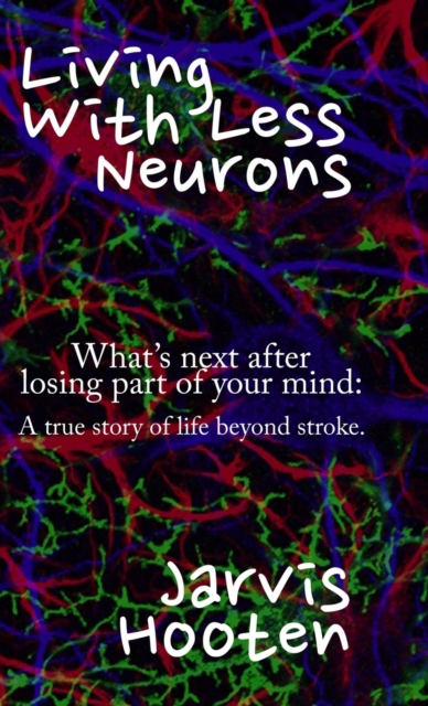 Living With Less Neurons : What's next after losing part of your mind: A true story of life beyond stroke., Hardback Book