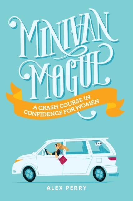 Minivan Mogul : A Crash Course in Confidence for Women, Paperback / softback Book