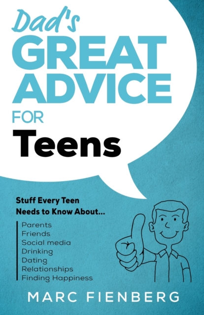 Dad's Great Advice for Teens : Stuff Every Teen Needs to Know About Parents, Friends, Social Media, Drinking, Dating, Relationships, and Finding Happiness, Paperback / softback Book