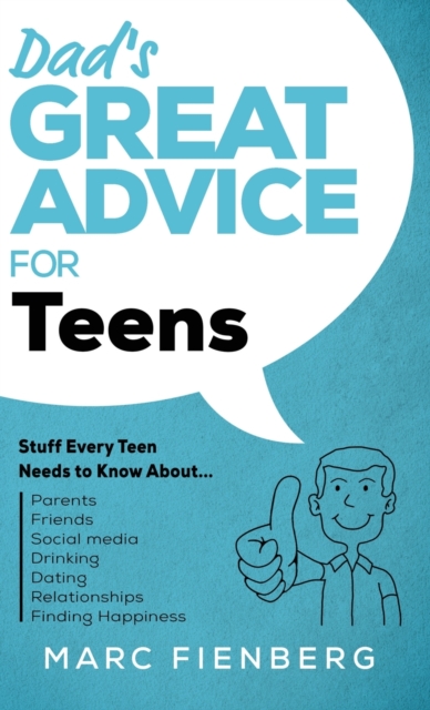 Dad's Great Advice for Teens : Stuff Every Teen Needs to Know About Parents, Friends, Social Media, Drinking, Dating, Relationships, and Finding Happiness, Hardback Book