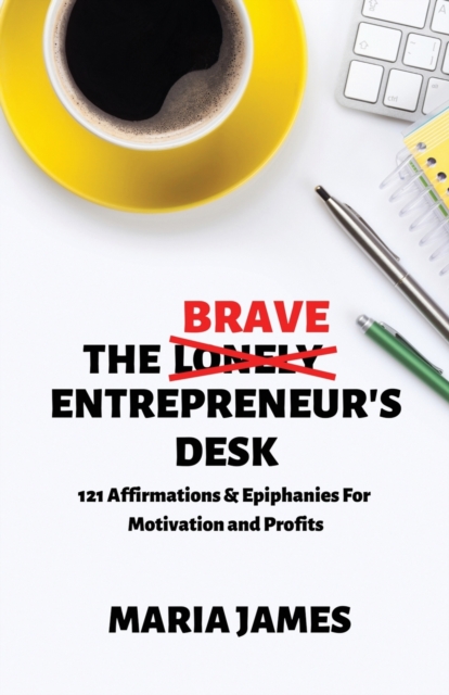 The Brave Entrepreneur's Desk : 121 Affirmations & Epiphanies for Motivation and Profits, Paperback / softback Book