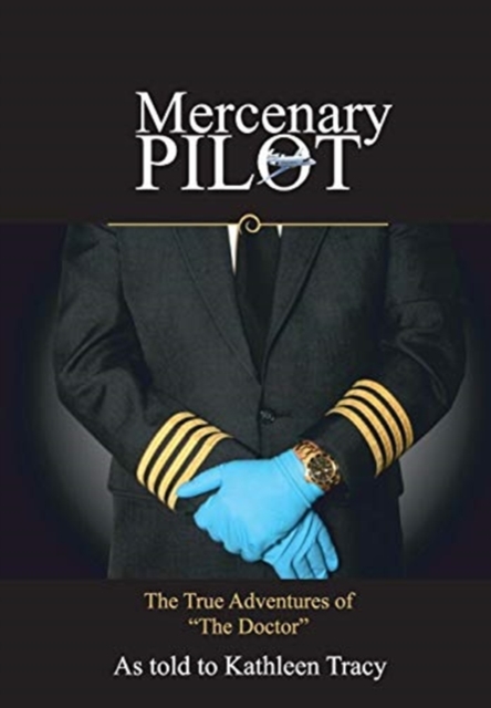 Mercenary Pilot : The True Adventures of "The Doctor" The True Adventures of the Doctor, Hardback Book