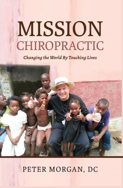 Mission Chiropractic : Changing the World By Touching Lives, Hardback Book