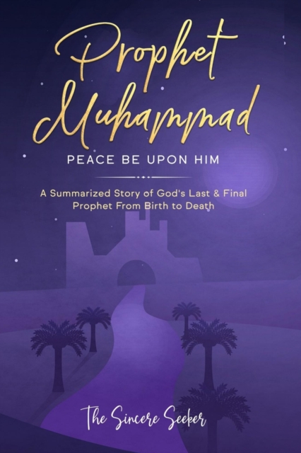Prophet Muhammad Peace Be Upon Him : A Summarized Story of God's Last & Final Prophet from Birth to Death, Paperback / softback Book