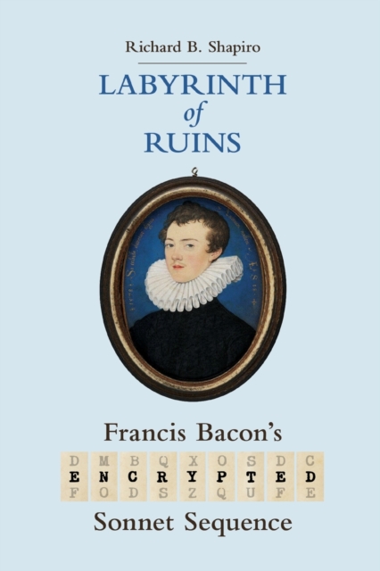 Labyrinth of Ruins : Francis Bacon's Encrypted Sonnet Sequence, Paperback / softback Book