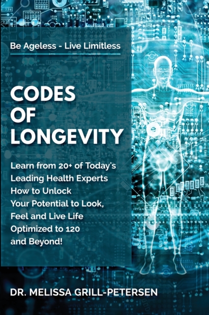 Codes of Longevity : Learn from 20+ of Today's Leading Health Experts How to Unlock Your Potential to Look, Feel and Live Life Optimized to 120 and Beyond, Paperback / softback Book