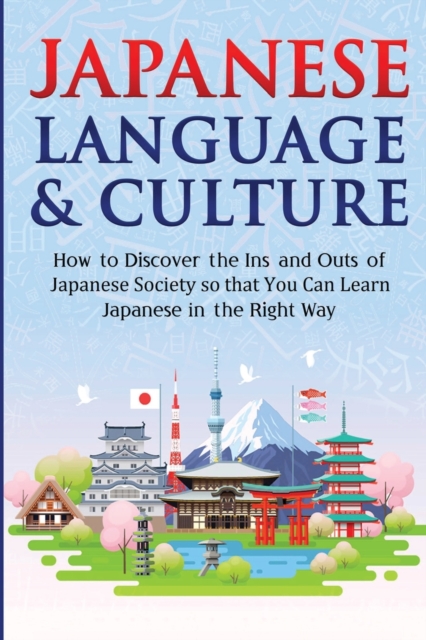 Japanese Language & Culture : How to Discover the Ins and Outs of Japanese Society so that You Can Learn Japanese in the Right Way, Paperback / softback Book