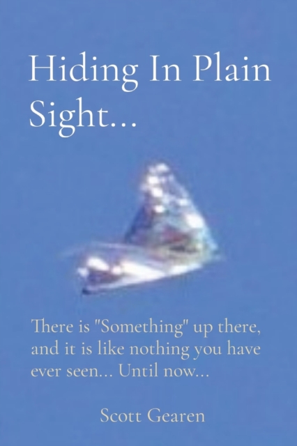Hiding In Plain Sight... : There is "Something" up there, and it is like nothing you have ever seen... Until now..., Paperback / softback Book