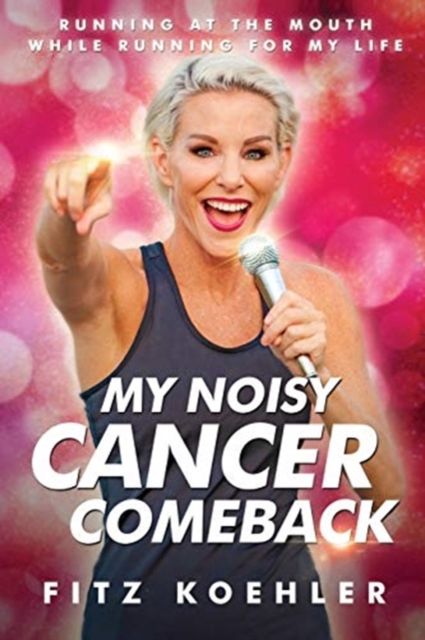 My Noisy Cancer Comeback : Running at the Mouth, While Running for My Life, Paperback / softback Book
