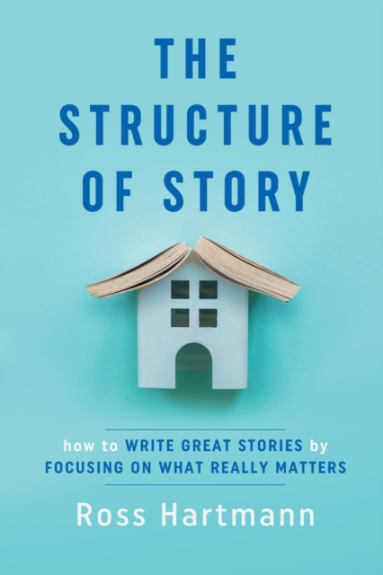 The Structure of Story : How to Write Great Stories by Focusing on What Really Matters, Paperback / softback Book