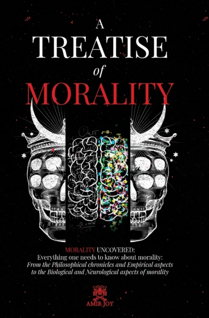 A Treatise of Morality : Morality uncovered: Everything one needs to know about morality: From the Philosophical chronicles and Empirical aspects to the Biological and Neurological aspects of morality, Hardback Book