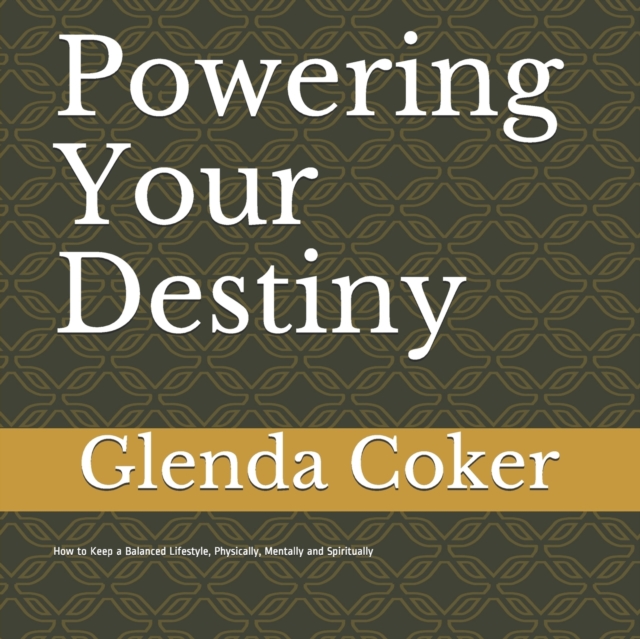 Powering Your Destiny : How to Keep a Balanced Lifestyle, Physically, Mentally and Spiritually, Paperback / softback Book