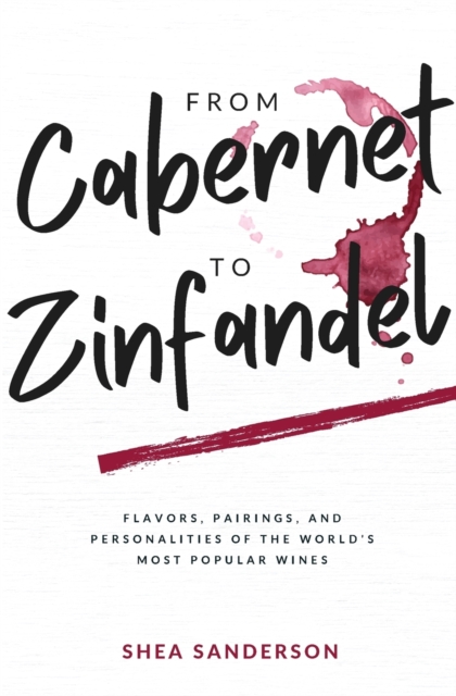 From Cabernet to Zinfandel : Flavors, Pairings, and Personalities of the World's Most Popular Wines, Paperback / softback Book
