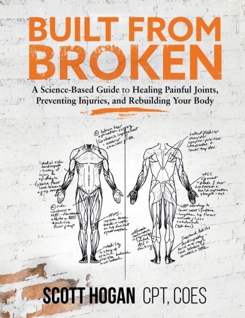 Built from Broken : A Science-Based Guide to Healing Painful Joints, Preventing Injuries, and Rebuilding Your Body, Paperback / softback Book