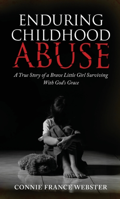 Enduring Childhood Abuse : A True Story of a Brave Little Girl Surviving With God's Grace, Hardback Book