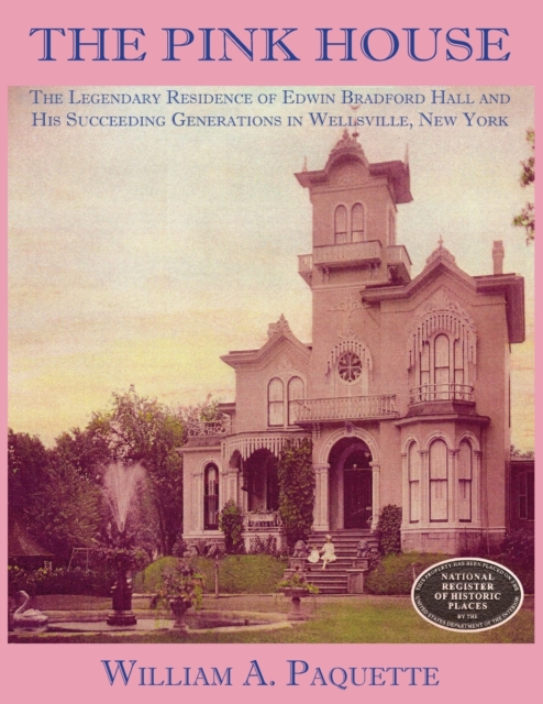 The Pink House : The Legendary Residence of Edwin Bradford Hall and His Succeeding Generations in Wellsville, New York, Paperback / softback Book