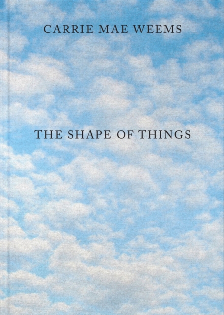 Carrie Mae Weems: The Shape of Things, Hardback Book