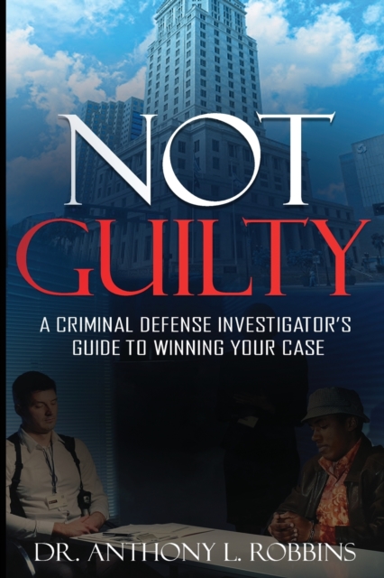 Not Guilty : A Criminal Defense Investigator's Guide To Winning Your Case: A Criminal Defense Investigator's Guide To, Paperback / softback Book