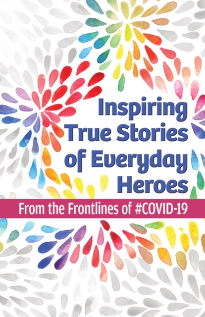 Inspiring True Stories of Everyday Heroes : From the Frontlines of #COVID-19, Paperback / softback Book