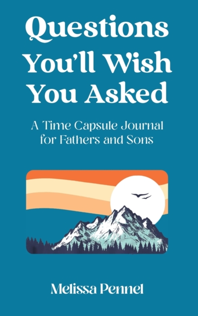 Questions You'll Wish You Asked : A Time Capsule Journal for Fathers and Sons, Hardback Book