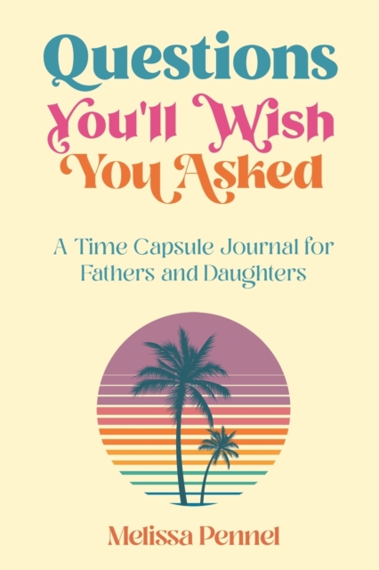 Questions You'll Wish You Asked : A Time Capsule Journal for Fathers and Daughters, Paperback / softback Book