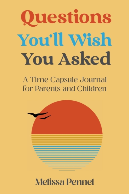 Questions You'll Wish You Asked : A Time Capsule Journal for Parents and Children, Paperback / softback Book