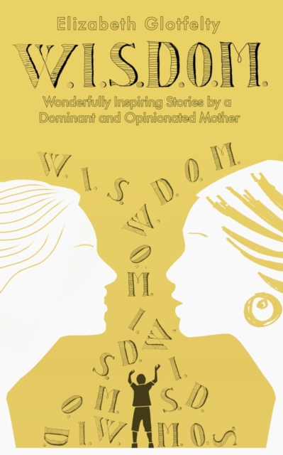 W.I.S.D.O.M. : Wonderfully Inspiring Stories by a Dominant and Opinionated Mother, Paperback / softback Book