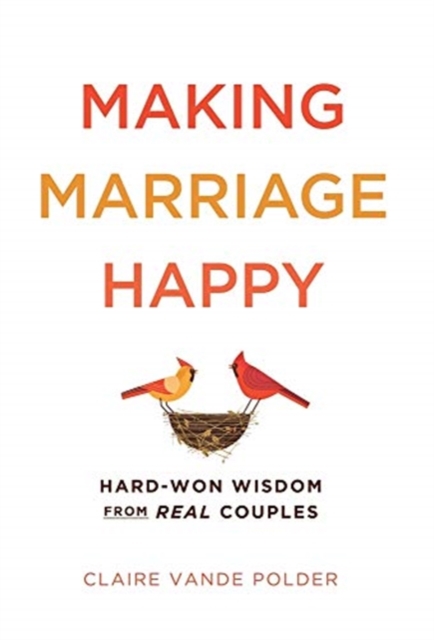 Making Marriage Happy : Hard-Won Wisdom from Real Couples, Hardback Book