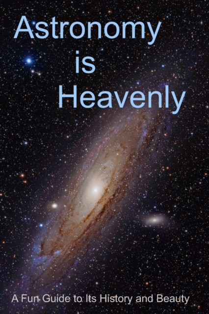 Astronomy is Heavenly : A Fun Guide to Its History and Beauty, Paperback / softback Book