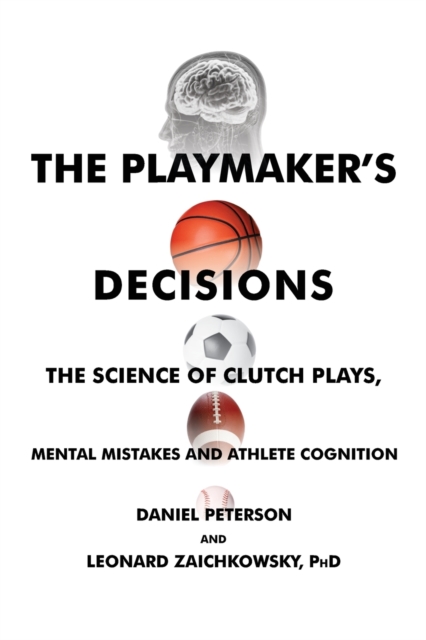The Playmaker's Decisions : The Science of Clutch Plays, Mental Mistakes and Athlete Cognition, Paperback / softback Book