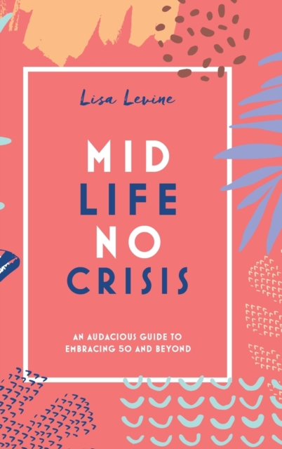 Midlife, No Crisis : An Audacious Guide to Embracing 50 and Beyond, Hardback Book