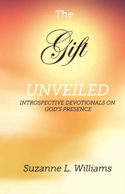 The Gift, Unveiled : Introspective Devotionals on God's Presence, Paperback / softback Book