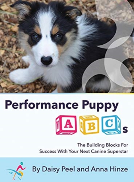 Performance Puppy ABCs : The Building Blocks For Success With Your Next Canine Superstar, Hardback Book