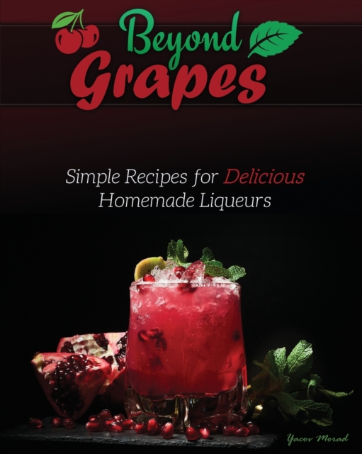 Beyond Grapes : Simple Recipes for Delicious Homemade Liqueurs, Paperback / softback Book
