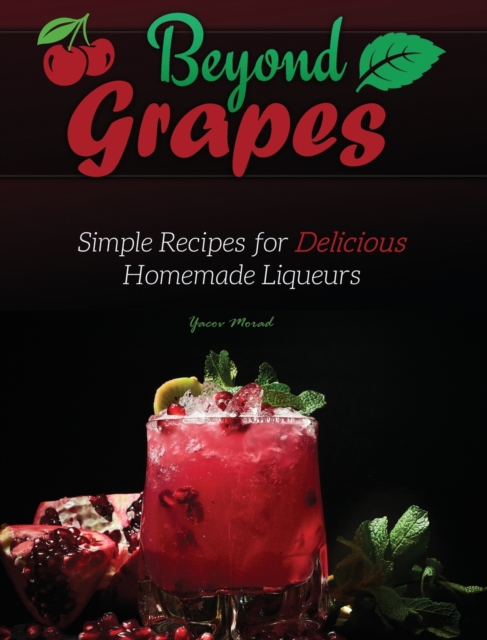 Beyond Grapes : Simple Recipes for Delicious Homemade Liqueurs, Hardback Book