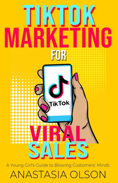TikTok Marketing for Viral Sales : A Young Girl's Guide to Blowing Customers' Minds, Paperback / softback Book