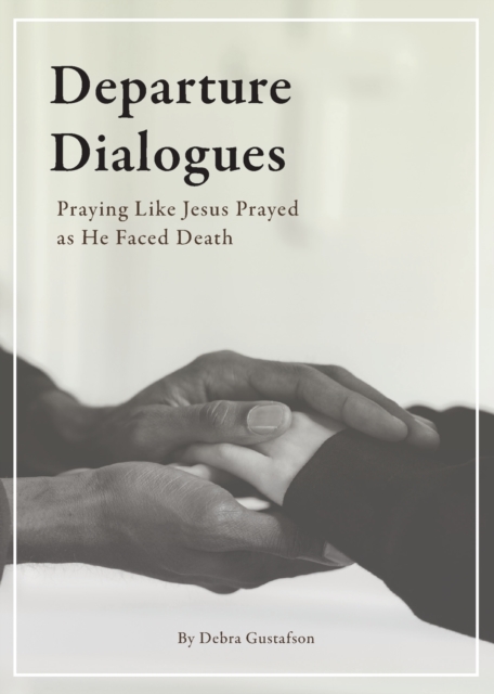 Departure Dialogues : Praying Like Jesus Prayed as He Faced Death, Paperback / softback Book