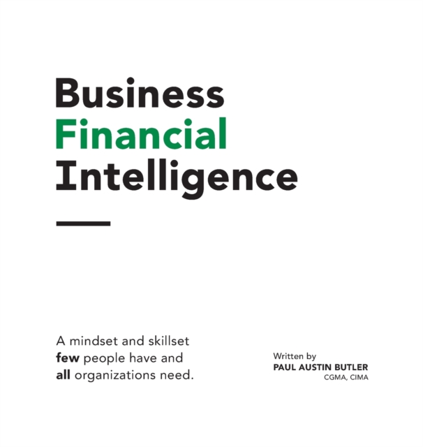 Business Financial Intelligence : A mindset and skillset few people have and all organizations need., Hardback Book