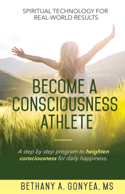 Become a Consciousness Athlete : A step by step program to heighten consciousness for daily happiness., Paperback / softback Book