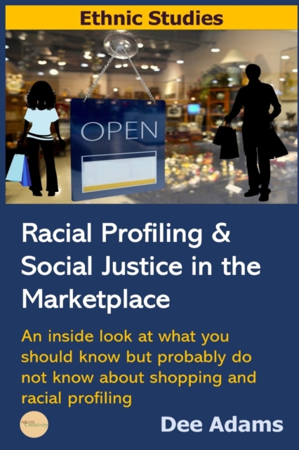 Racial Profiling and Social Justice in the Marketplace : An Inside Look at What You Should Know But Probably Do Not Know about Shopping and Racial Profiling, Paperback / softback Book